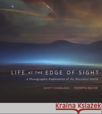 Life at the Edge of Sight: A Photographic Exploration of the Microbial World Scott Chimileski Roberto Kolter Moselio Schaechter 9780674975910 Belknap Press: An Imprint of Harvard Universi - książka
