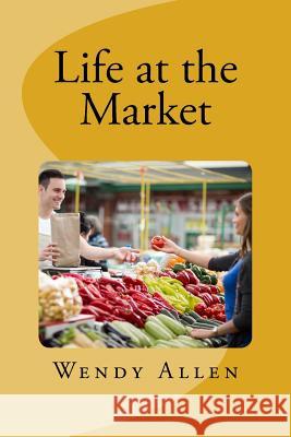 Life at the Market Wendy Allen 9781718832053 Createspace Independent Publishing Platform - książka