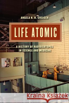 Life Atomic: A History of Radioisotopes in Science and Medicine Angela N. H. Creager 9780226323961 University of Chicago Press - książka
