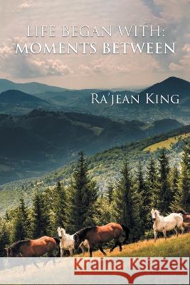 Life Began with Moments Between Ra'jean King   9781960939869 Great Writers Media, LLC - książka