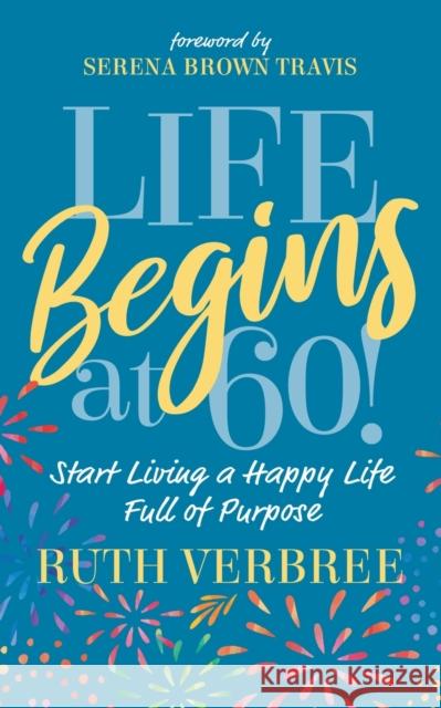 Life Begins at 60!: Start Living a Happy Life Full of Purpose Ruth Verbree Serena Brown Travis 9781631953972 Morgan James Publishing - książka