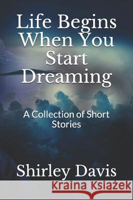 Life Begins When You Start Dreaming: A Collection of Short Stories Shirley J. Davis 9781532933622 Createspace Independent Publishing Platform - książka