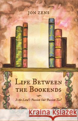 Life Between the Bookends: Is the Lord's Passion Our Passion Too? Jon Zens 9781938480287 Quoir - książka