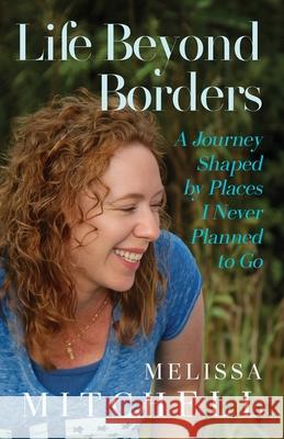Life Beyond Borders: A Journey Shaped by Places I Never Planned to Go Melissa Mitchell 9781662965616 Gatekeeper Press - książka