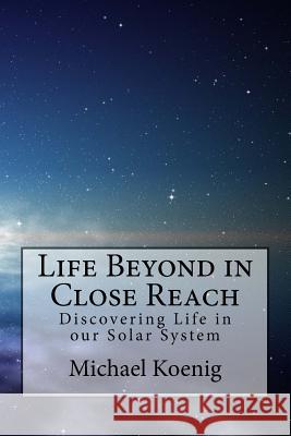 Life Beyond in Close Reach: Discovering Life in our Solar System Koenig, Michael a. 9781530734467 Createspace Independent Publishing Platform - książka