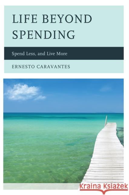 Life Beyond Spending: Spend Less, and Live More Caravantes, Ernesto 9780761862048 Hamilton Books - książka