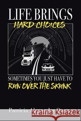 Life Brings Hard Choices: Sometimes You Just Have to Run over the Skunk Patricia Alexander Owens 9781664294271 WestBow Press - książka