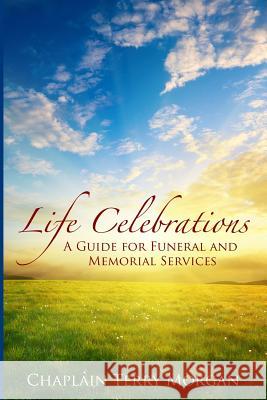 Life Celebrations: A Guide for Funeral and Memorial Services Rev Terry Morgan 9781477675892 Createspace - książka