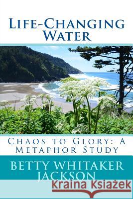 Life-Changing Water: Chaos to Glory: A Metaphor Study Betty Whitaker Jackson 9781720936046 Createspace Independent Publishing Platform - książka