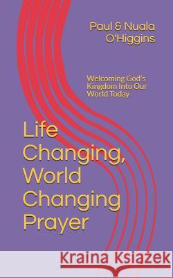 Life Changing, World Changing Prayer: Releasing God's Kingdom In Our World Today O'Higgins, Paul 9781494929077 Createspace - książka