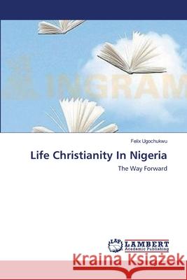 Life Christianity In Nigeria Ugochukwu, Felix 9783659395406 LAP Lambert Academic Publishing - książka