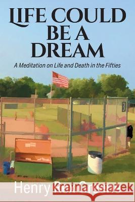 Life Could be a Dream: A Meditation on Life and Death in the Fifties Henry Rex Greene   9781682356913 Strategic Book Publishing & Rights Agency, LL - książka