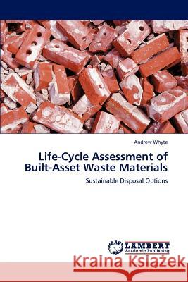 Life-Cycle Assessment of Built-Asset Waste Materials Andrew Whyte   9783846559604 LAP Lambert Academic Publishing AG & Co KG - książka