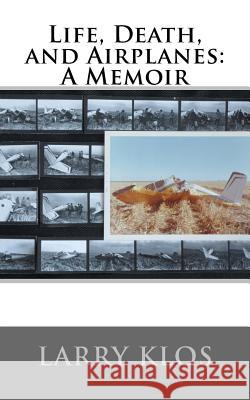 Life, Death, and Airplanes: A Memoir Larry Klos 9781503045255 Createspace - książka