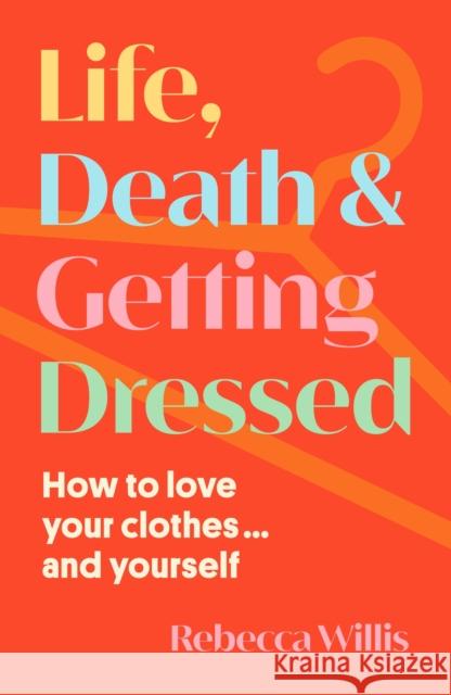 Life, Death and Getting Dressed: How to love your clothes… and yourself Rebecca Willis 9781915780102 New River Books Ltd - książka