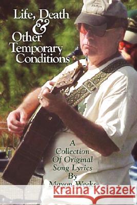 Life, Death and Other Temporary Conditions: A collection of original song lyrics Weeks, Mayon 9781434339119 Authorhouse - książka