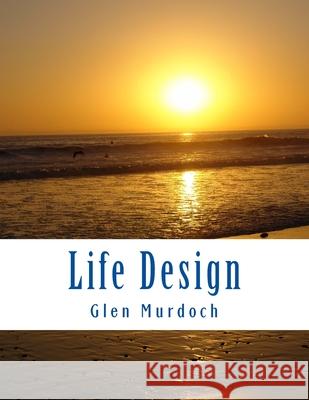 Life Design: Essentials for Designing Your Ideal Life Glen Murdoch 9781493744787 Createspace Independent Publishing Platform - książka