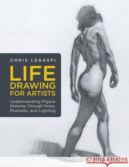 Life Drawing for Artists: Understanding Figure Drawing Through Poses, Postures, and Lighting Chris Legaspi 9781631598012 Rockport Publishers Inc. - książka