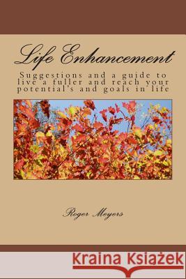 Life Enhancement: Suggestions and a guide to live a fuller and reach your potential's and goals in life Meyers, Roger a. 9781497526891 Createspace - książka