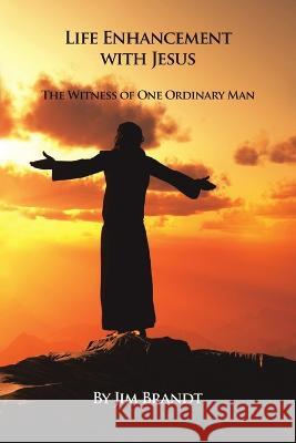 Life Enhancement With Jesus: The Witness of One Ordinary Man Jim Brandt 9781684708314 Lulu Publishing Services - książka