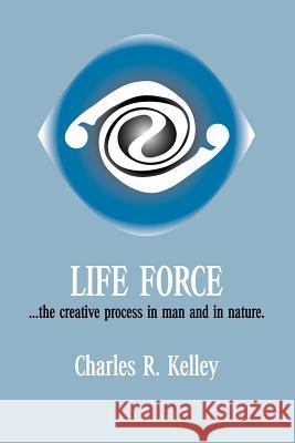 Life Force... the Creative Process in Man and in Nature Kelley, Charles R. 9781412023382 Trafford Publishing - książka