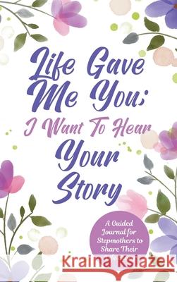 Life Gave Me You; I Want to Hear Your Story: A Guided Journal for Stepmothers to Share Their Life Story Jeffrey Mason 9780578709406 Hear Your Story - książka