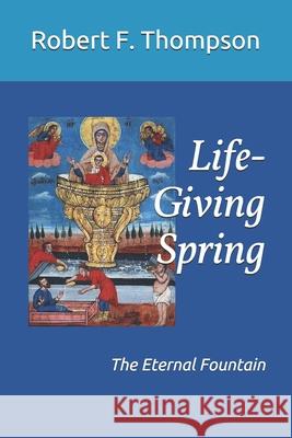 Life-Giving Spring: The Eternal Fountain Robert F. Thompson 9781072798576 Independently Published - książka