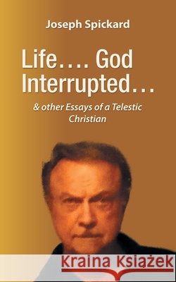 Life.... God Interrupted...: & other Essays of a Telestic Christian Joseph Spickard 9798369422014 Xlibris Us - książka