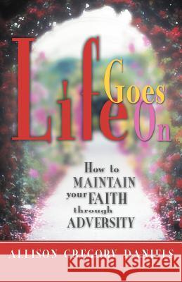 Life Goes On: How to Maintain Your Faith through Adversity Daniels, Allison Gregory 9781475967197 iUniverse.com - książka