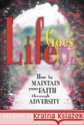 Life Goes On: How to Maintain Your Faith through Adversity Daniels, Allison Gregory 9781475967210 iUniverse.com - książka