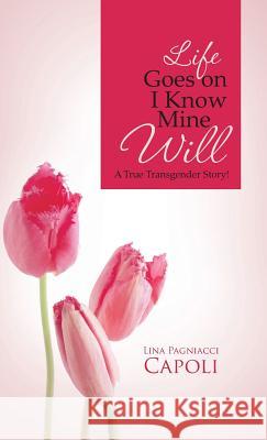 Life Goes on I Know Mine Will: A True Transgender Story! Capoli, Lina Pagniacci 9781466997684 Trafford Publishing - książka