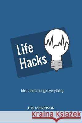 Life Hacks: Nine Ideas That Will Change How You Do Everything Jon Morrison 9781542481267 Createspace Independent Publishing Platform - książka