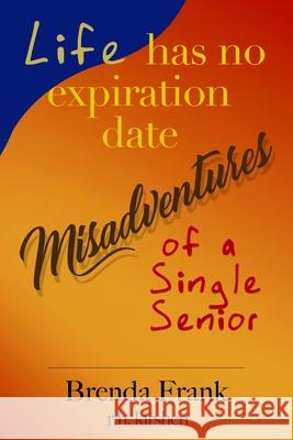 Life Has No Expiration Date - Misadventures of a Single Senior Brenda Frank Richard Kirshen 9781736844731 Sugar Grove Media LLC - książka