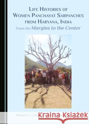 Life Histories of Women Panchayat Sarpanches from Haryana, India: From the Margins to the Center Pareena Lawrence Kavita Chakravarty 9781443873369 Cambridge Scholars Publishing - książka