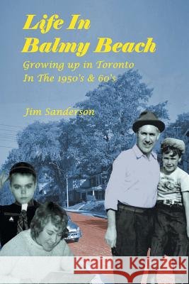 Life in Balmy Beach: (Growing up in Toronto in the 1950'S and 60'S) Jim Sanderson 9781425772826 Xlibris Us - książka
