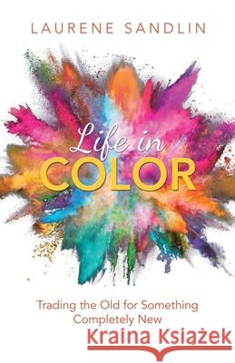 Life in Color: Trading the Old for Something Completely New Laurene Sandlin 9781664216495 WestBow Press - książka
