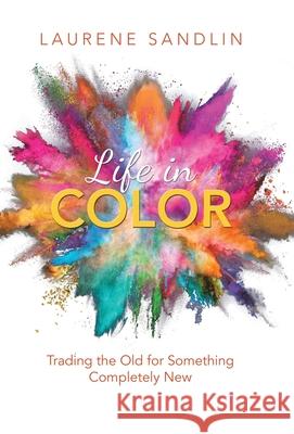Life in Color: Trading the Old for Something Completely New Laurene Sandlin 9781664216501 WestBow Press - książka