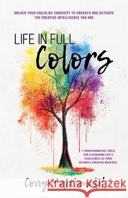 Life In Full Colors: Unlock Your Childlike Curiosity to Uncover and Activate the Creative Intelligence You Are Corry MacDonald 9781735496702 Corry MacDonald - książka