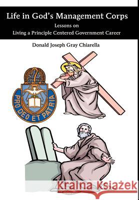 Life in God's Management Corps: Lessons on Living a Principle Centered Government Career Chiarella, Donald Joseph Gray 9780595652303 Writers Club Press - książka