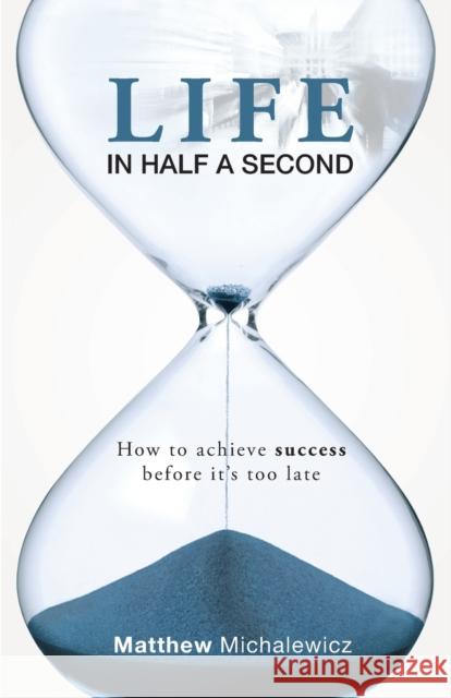 Life in Half a Second: How to Achieve Success Before It's Too Late Michalewicz, Matthew 9780992286101 Credibility Corporation Pty Ltd - książka
