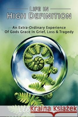Life in High Definition: An Extra - Ordinary Experience of Gods Grace In Grief, Loss & Tragedy Leonie Allen 9781923583153 Leonie Allen - książka