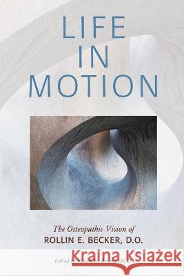 Life in Motion: The Osteopathic Vision of Rollin E. Becker, DO Rollin E. Becker Rachel E. Brooks 9780967585185 Stillness Press, LLC - książka