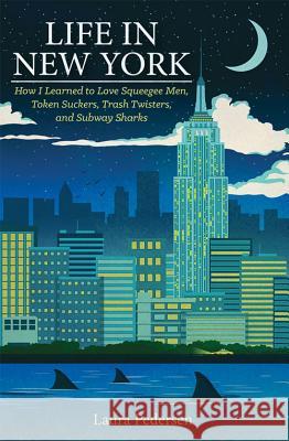 Life in New York: How I Learned to Love Squeegee Men, Token Suckers, Trash Twisters, and Subway Sharks Laura Pedersen 9781936218158 Fulcrum Group - książka