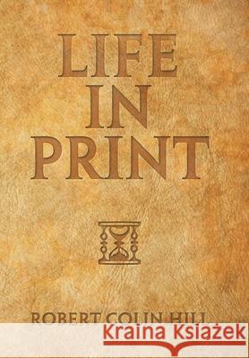 Life in Print Robert Colin Hill 9781543497687 Xlibris Nz - książka