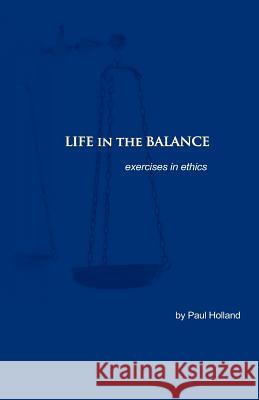 Life in the Balance: exercises in ethics Holland, Paul 9780972205962 Swg Marketing LLC - książka