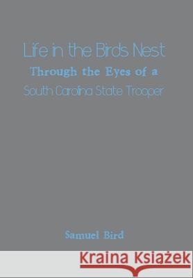 Life in the Birds Nest Through the Eyes of a South Carolina State Trooper Samuel Bird 9781493170890 Xlibris Corporation - książka