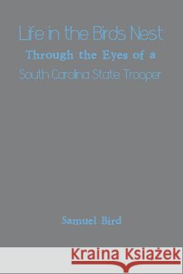 Life in the Birds Nest Through the Eyes of a South Carolina State Trooper Samuel Bird 9781493170906 Xlibris Corporation - książka