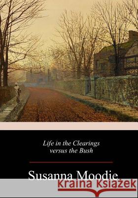 Life in the Clearings versus the Bush Moodie, Susanna 9781983705335 Createspace Independent Publishing Platform - książka