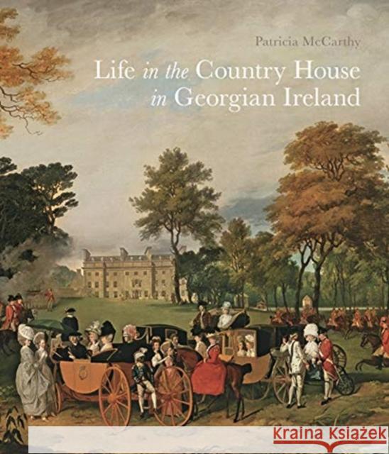 Life in the Country House in Georgian Ireland Patricia McCarthy 9781913107000 Paul Mellon Centre for Studies in British Art - książka