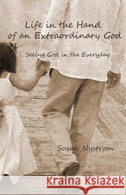 Life in the Hand of an Extraordinary God: Seeing God in the Everyday Susan Nystrom Loren Nystrom 9781495497308 Createspace - książka